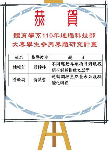 恭賀 體育學系110年通過科技部大專學生參與專題研究計畫  鍾竣任 指導教授:翁梓林 題目:不同運動專項項目對股段間不對稱指數之影響  黃欣尉 指導教授:黃英哲 題目:運動調控焦點量表效度驗證之研究